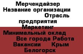 Мерчендайзер › Название организации ­ Fusion Service › Отрасль предприятия ­ Маркетинг › Минимальный оклад ­ 17 000 - Все города Работа » Вакансии   . Крым,Белогорск